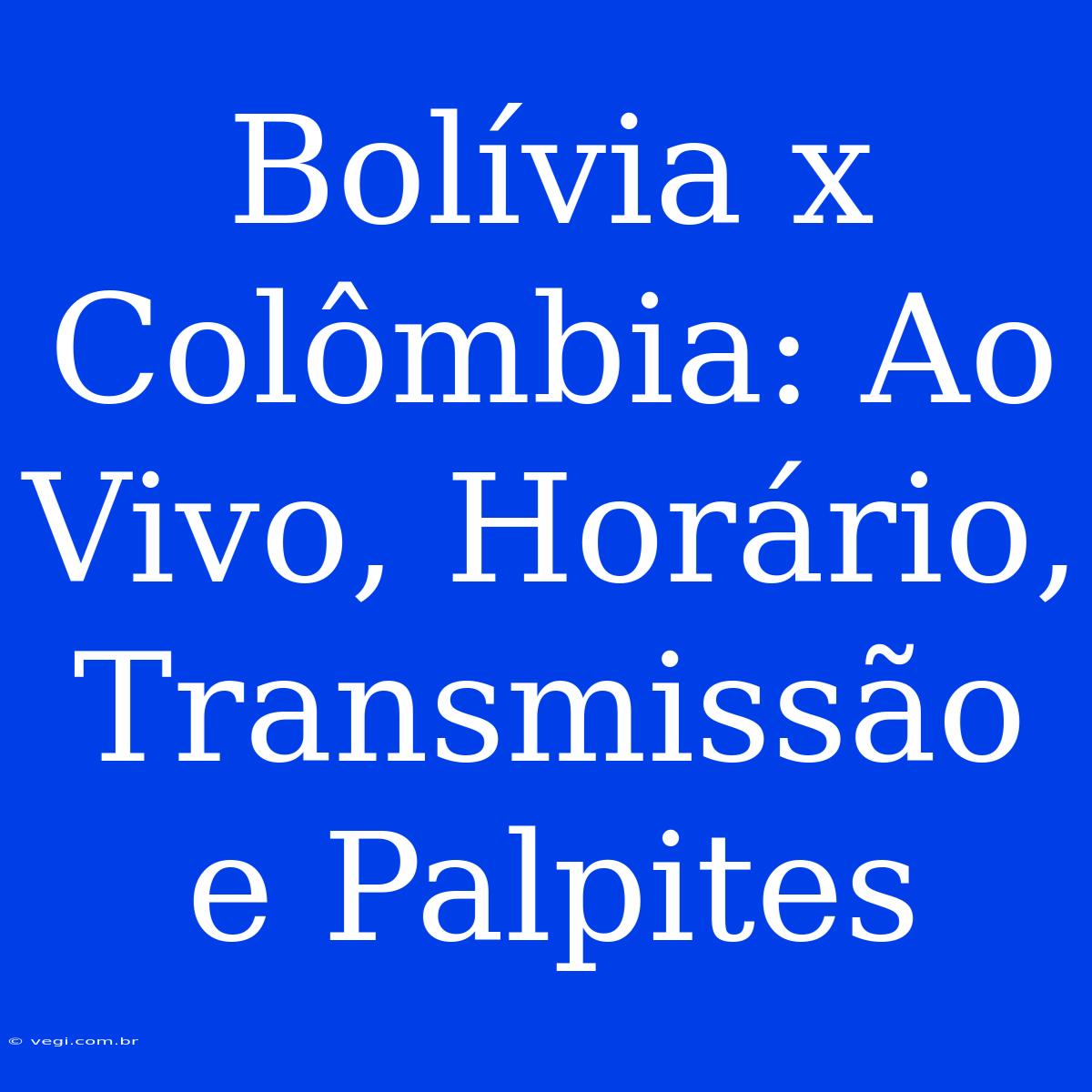 Bolívia X Colômbia: Ao Vivo, Horário, Transmissão E Palpites