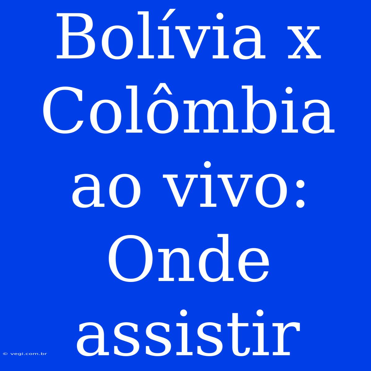 Bolívia X Colômbia Ao Vivo: Onde Assistir