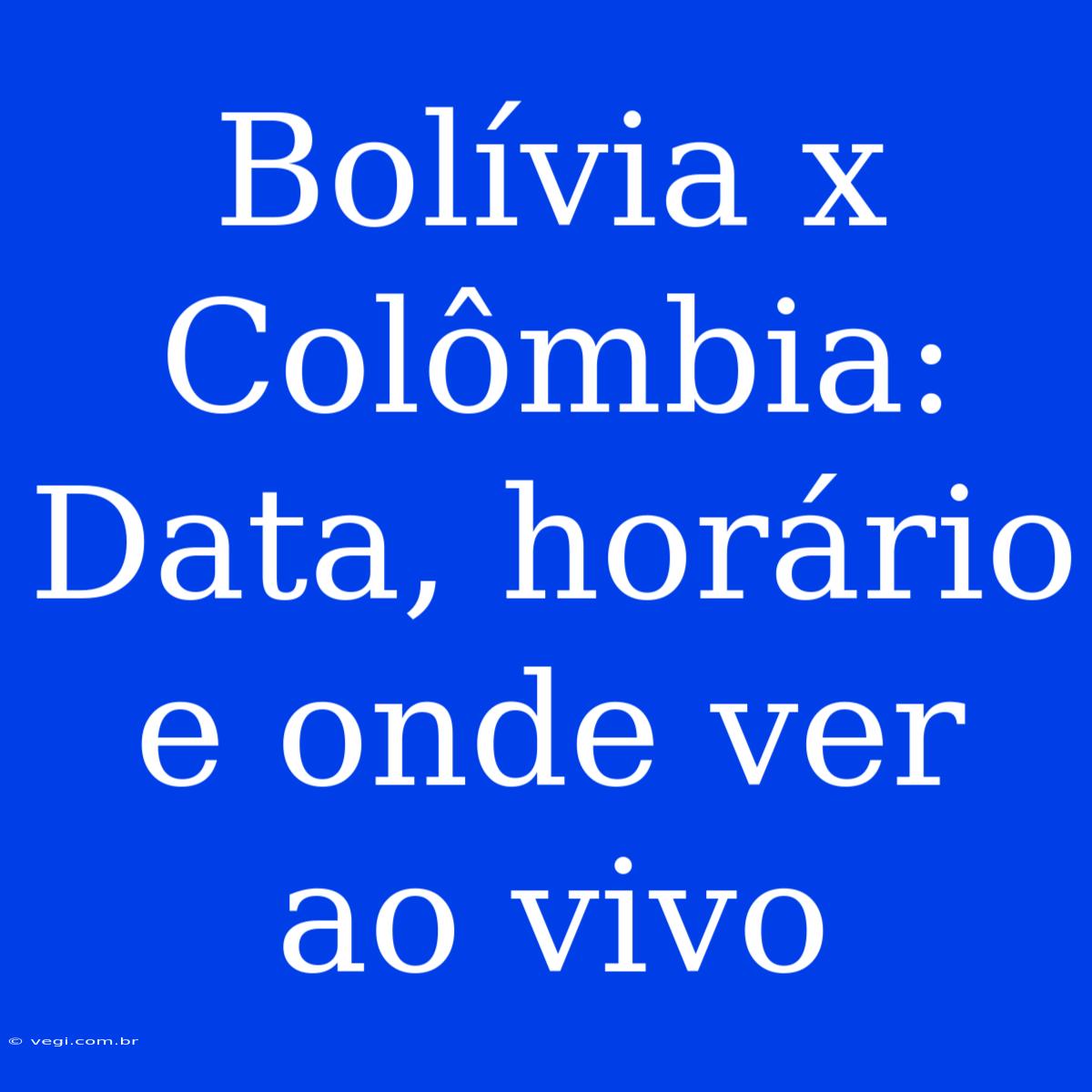 Bolívia X Colômbia: Data, Horário E Onde Ver Ao Vivo