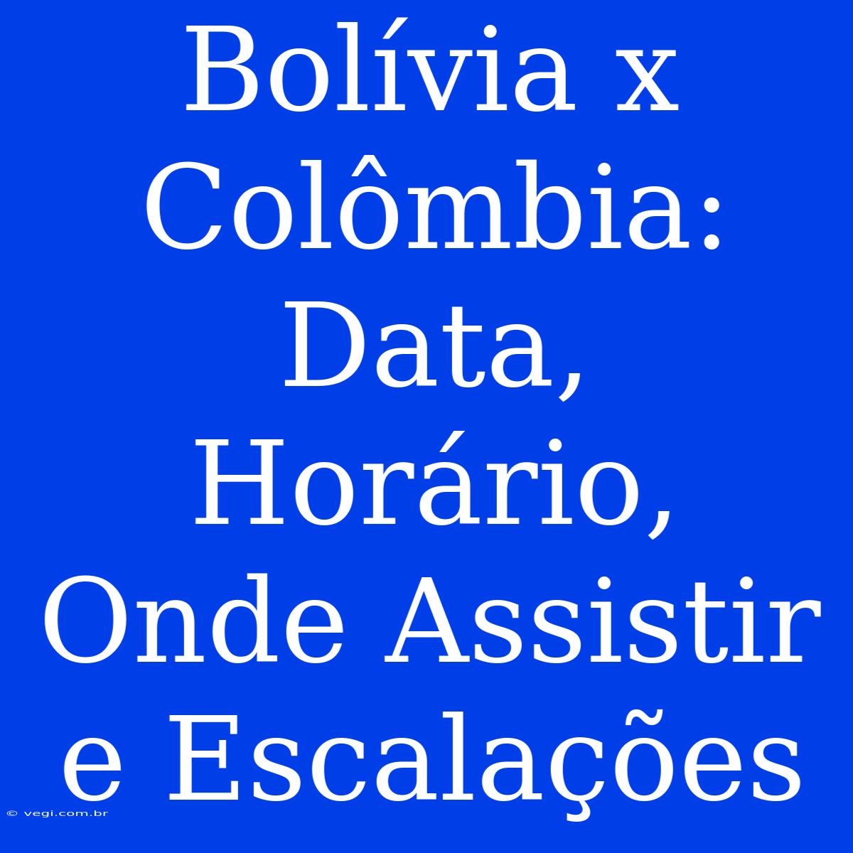 Bolívia X Colômbia: Data, Horário, Onde Assistir E Escalações