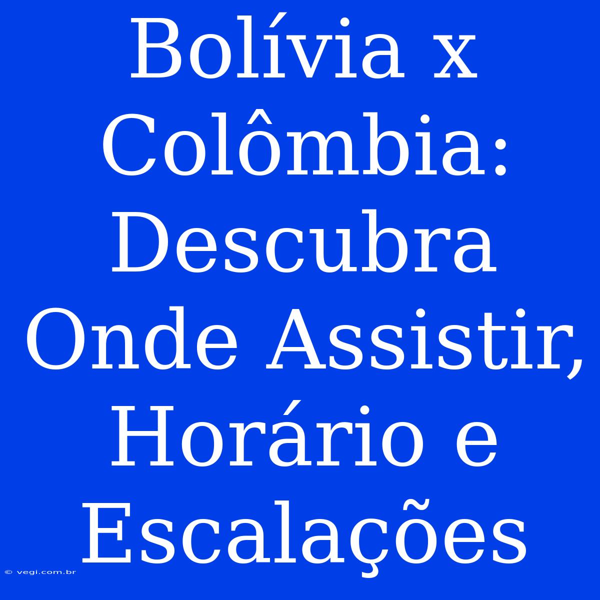 Bolívia X Colômbia: Descubra Onde Assistir, Horário E Escalações