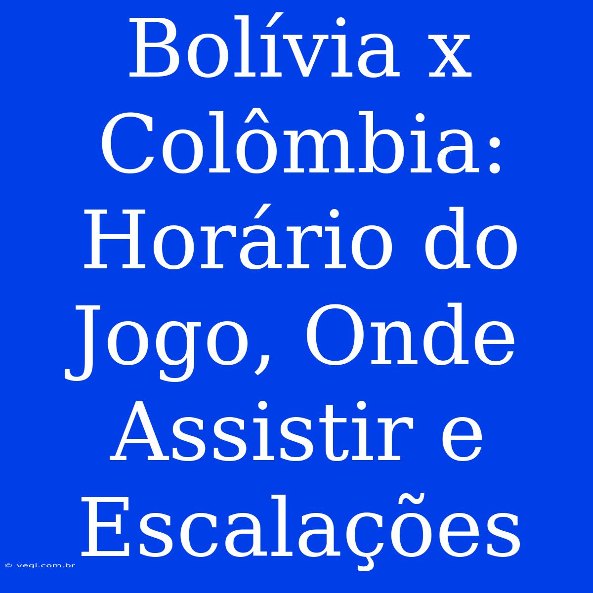 Bolívia X Colômbia: Horário Do Jogo, Onde Assistir E Escalações