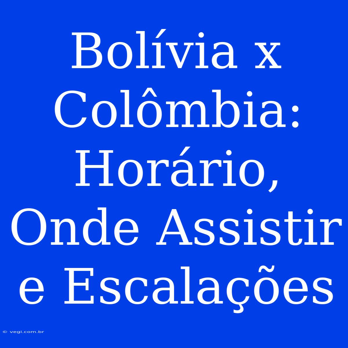 Bolívia X Colômbia: Horário, Onde Assistir E Escalações