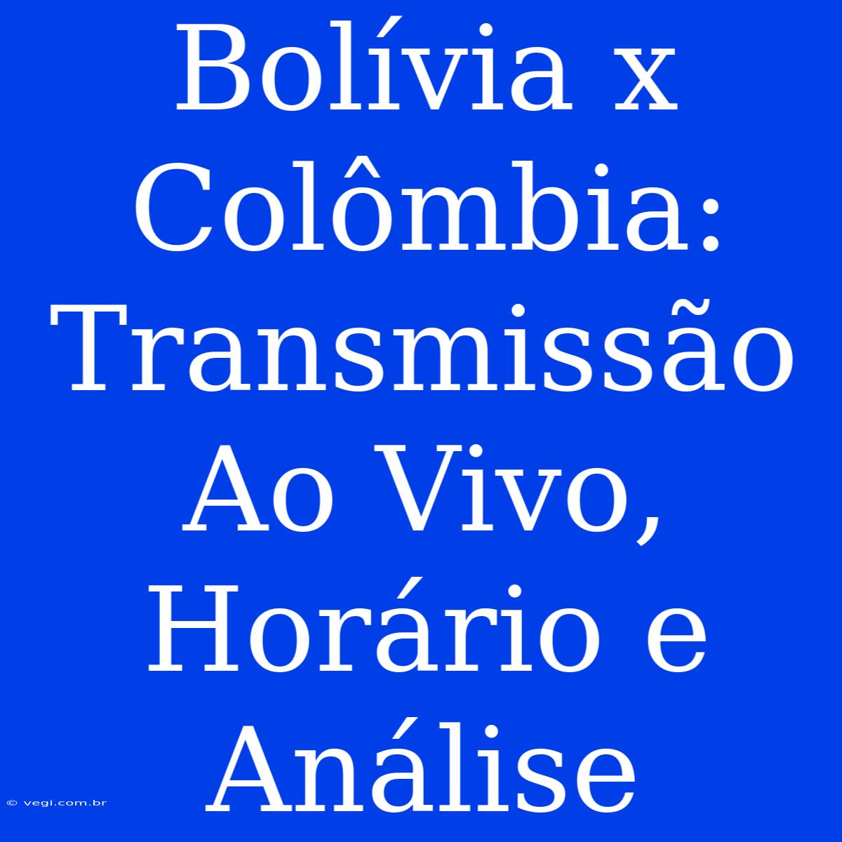 Bolívia X Colômbia: Transmissão Ao Vivo, Horário E Análise