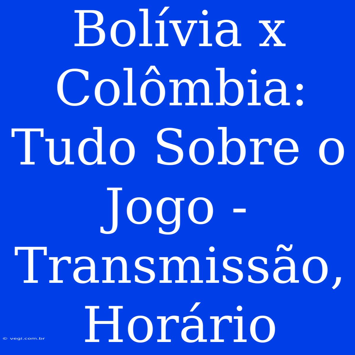 Bolívia X Colômbia: Tudo Sobre O Jogo - Transmissão, Horário