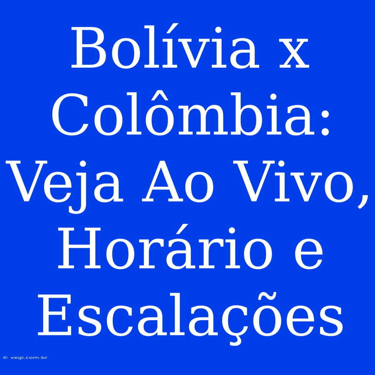 Bolívia X Colômbia: Veja Ao Vivo, Horário E Escalações