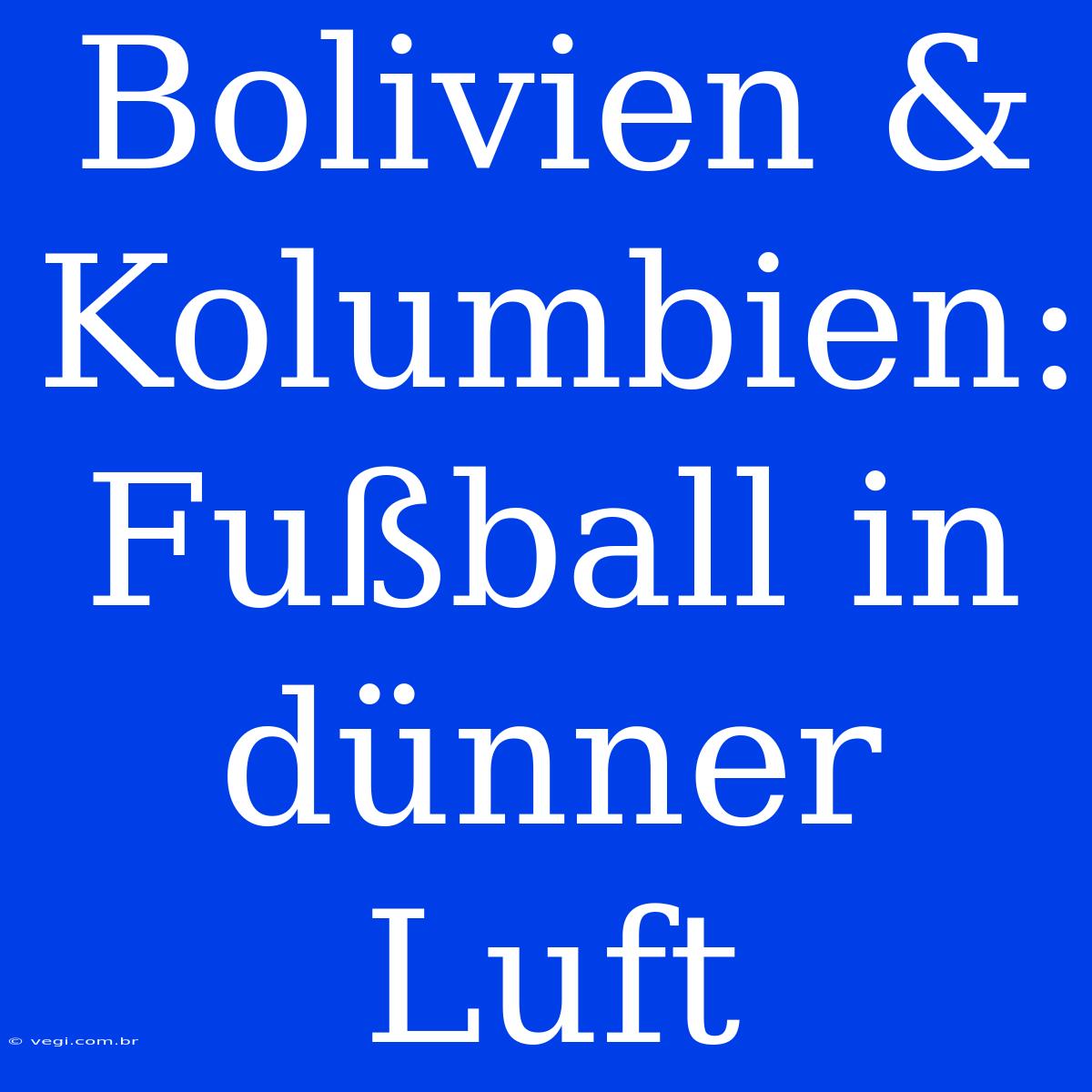 Bolivien & Kolumbien: Fußball In Dünner Luft