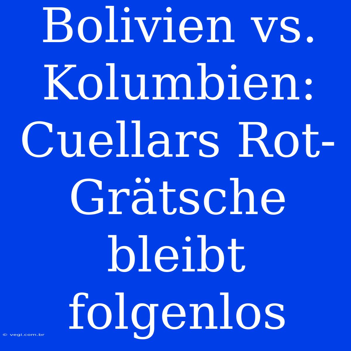 Bolivien Vs. Kolumbien: Cuellars Rot-Grätsche Bleibt Folgenlos