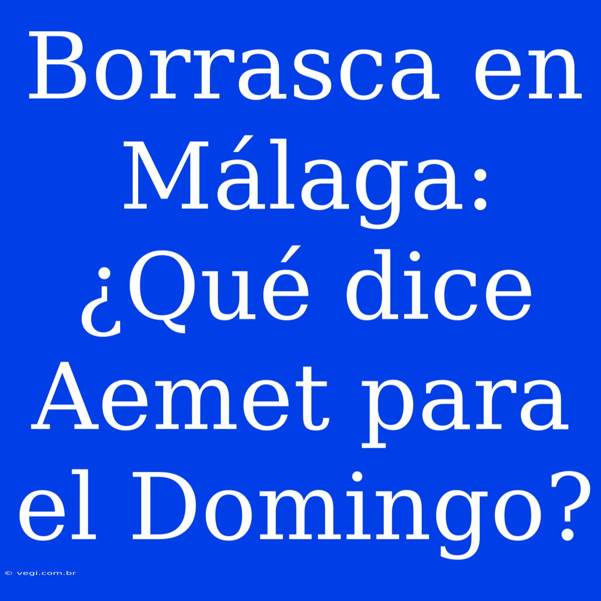 Borrasca En Málaga: ¿Qué Dice Aemet Para El Domingo?