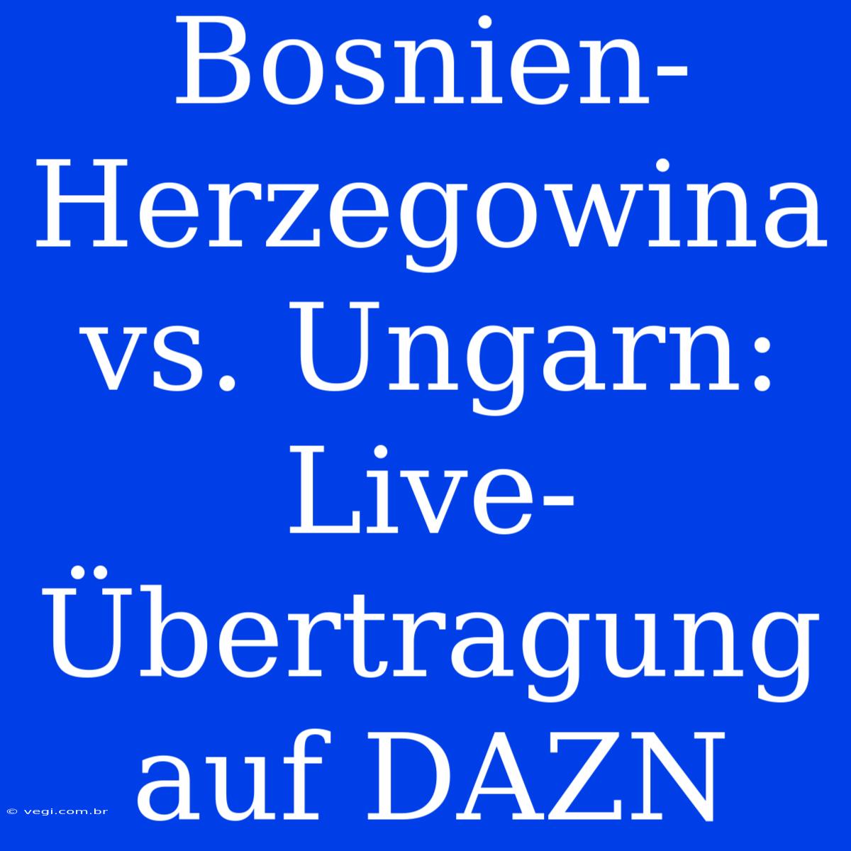 Bosnien-Herzegowina Vs. Ungarn: Live-Übertragung Auf DAZN