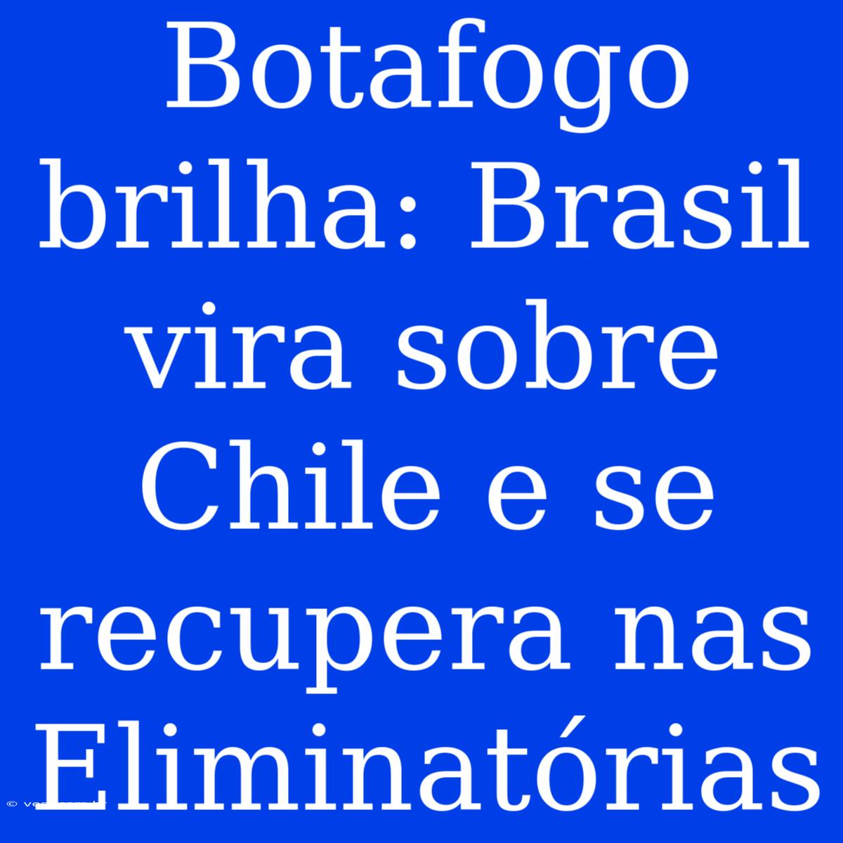 Botafogo Brilha: Brasil Vira Sobre Chile E Se Recupera Nas Eliminatórias