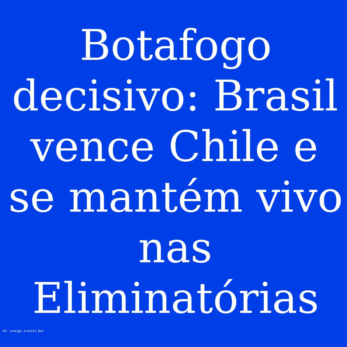 Botafogo Decisivo: Brasil Vence Chile E Se Mantém Vivo Nas Eliminatórias 