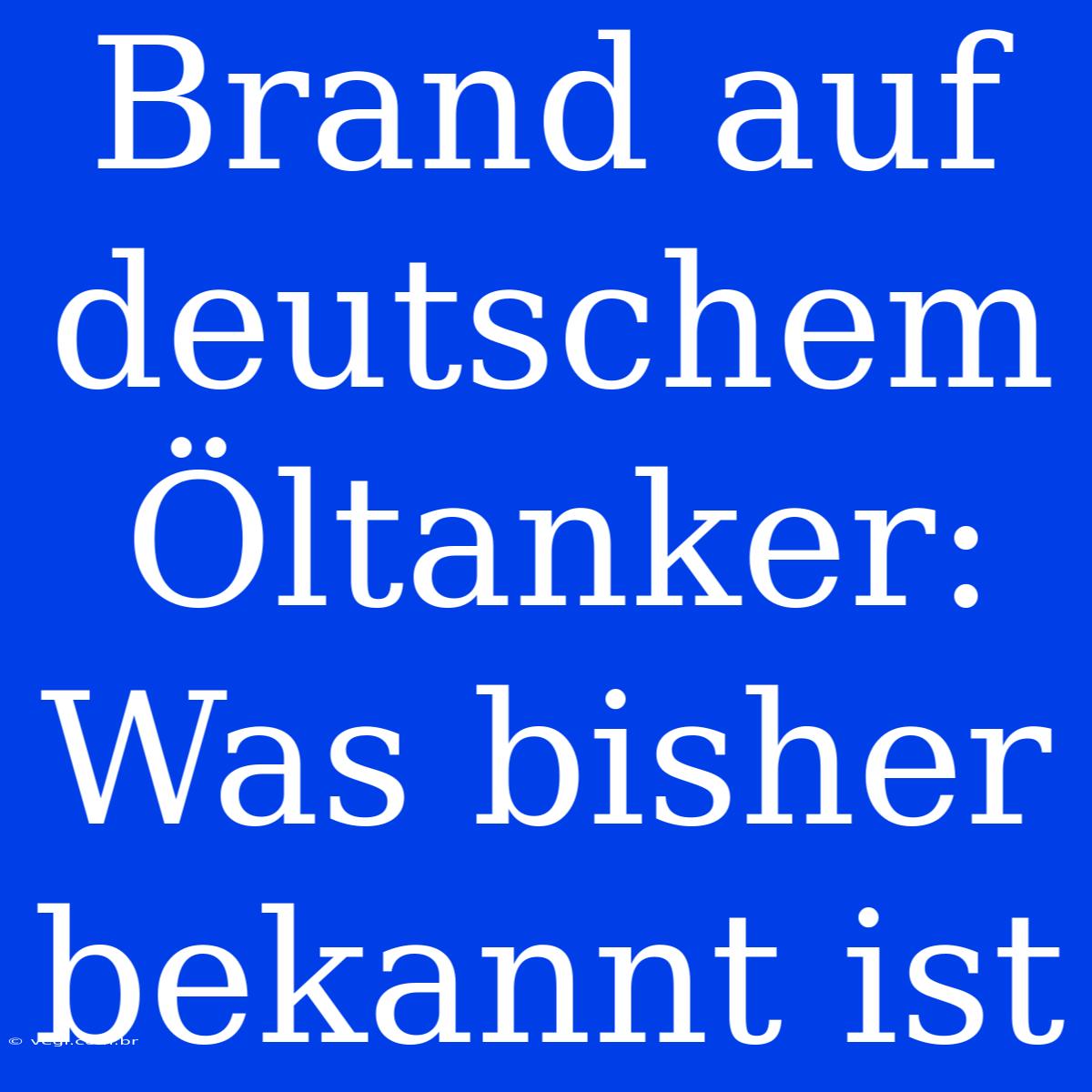 Brand Auf Deutschem Öltanker: Was Bisher Bekannt Ist