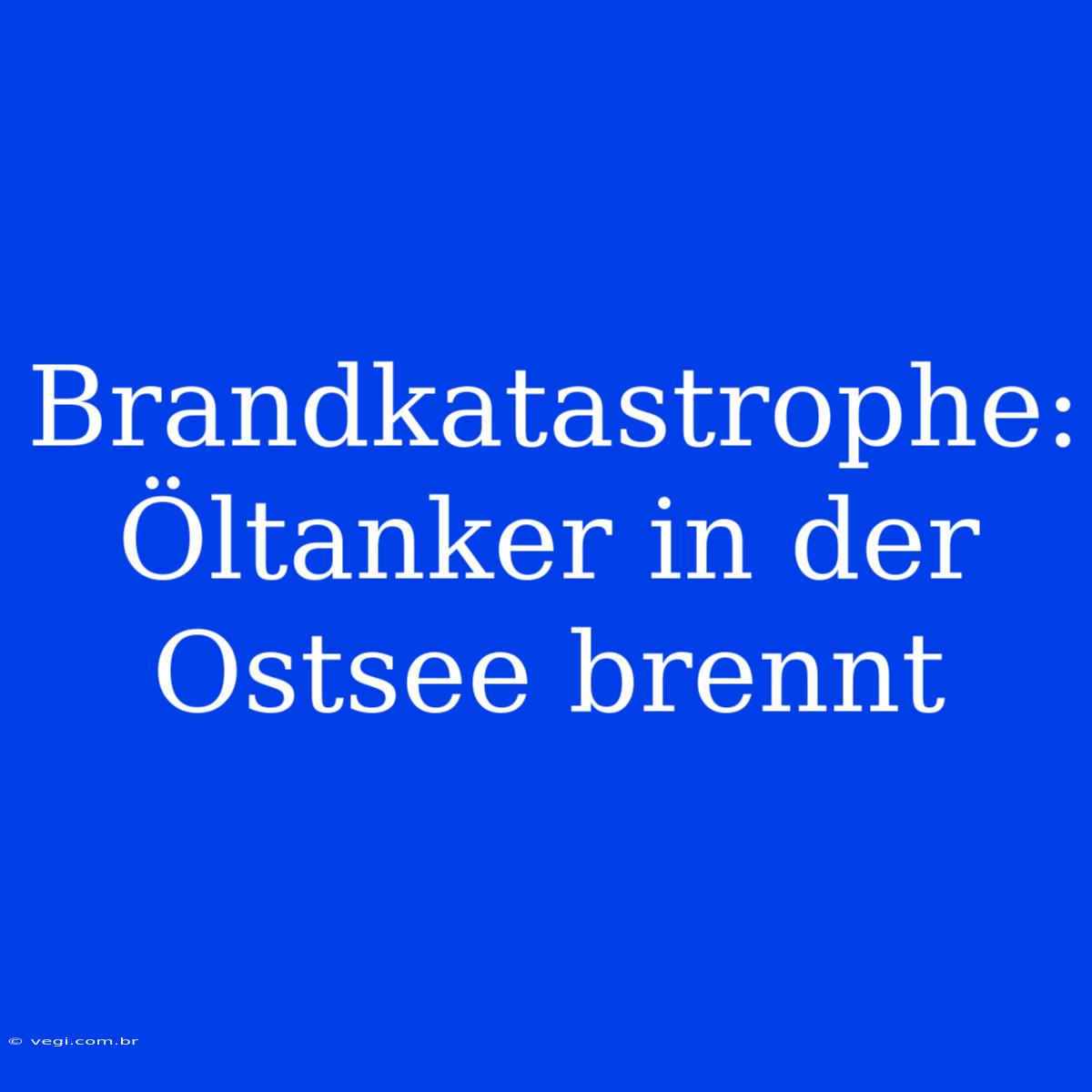 Brandkatastrophe: Öltanker In Der Ostsee Brennt