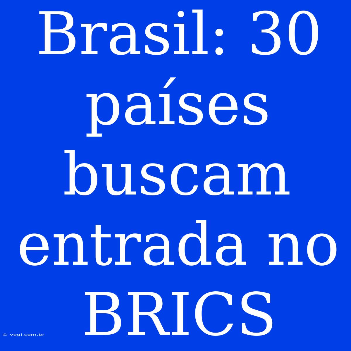 Brasil: 30 Países Buscam Entrada No BRICS