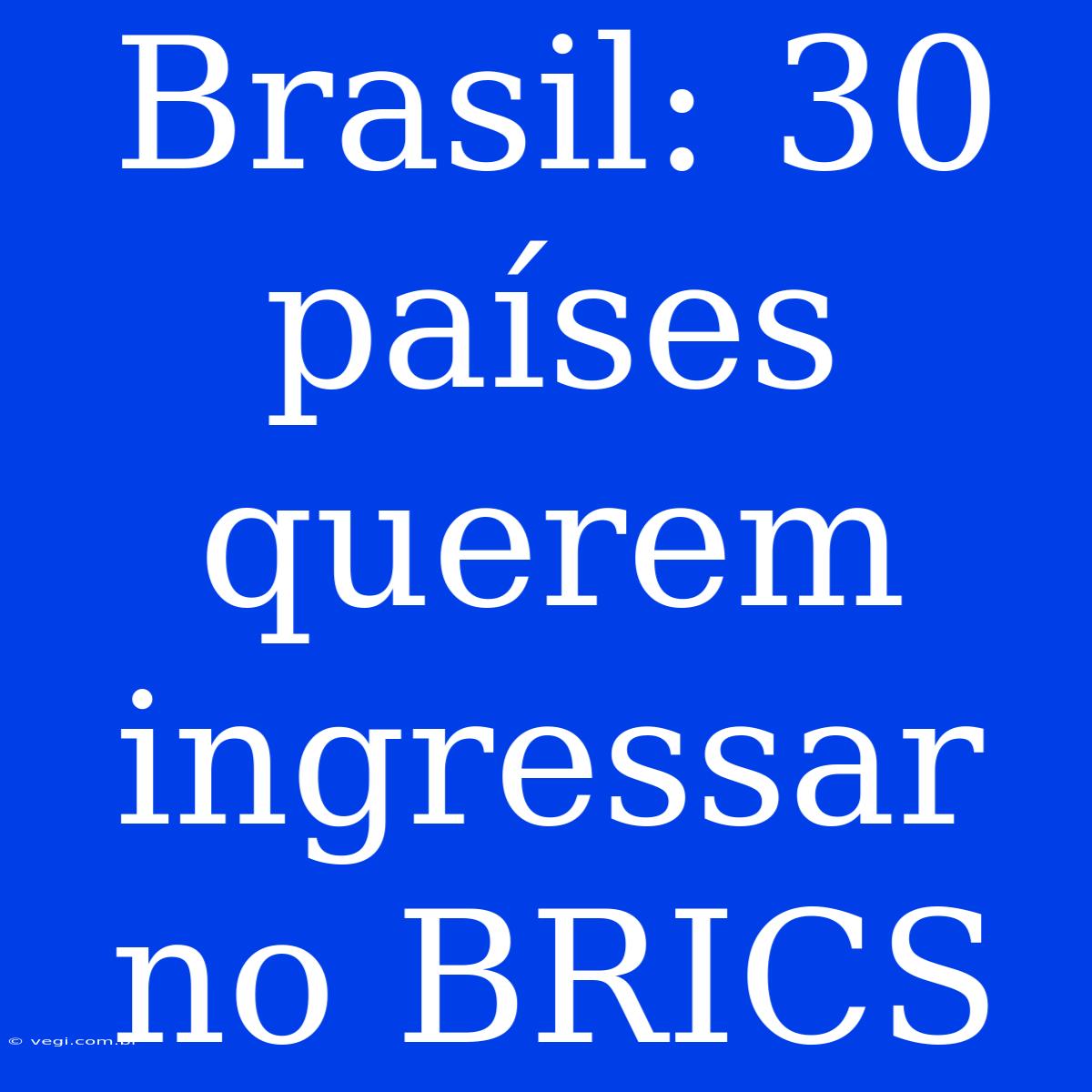 Brasil: 30 Países Querem Ingressar No BRICS