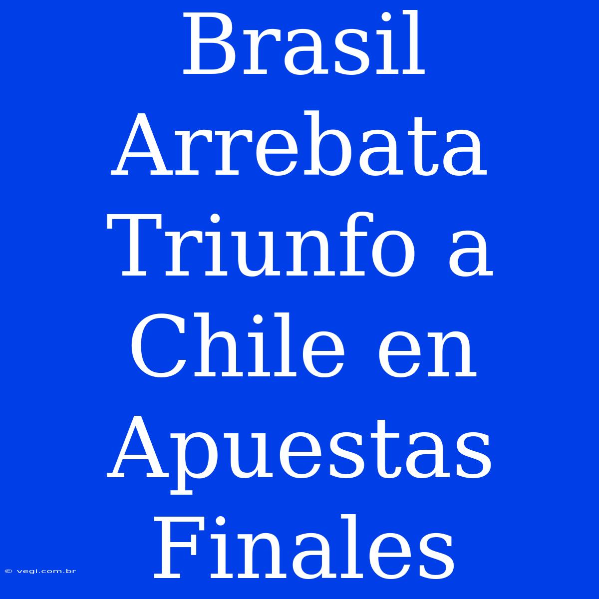 Brasil Arrebata Triunfo A Chile En Apuestas Finales