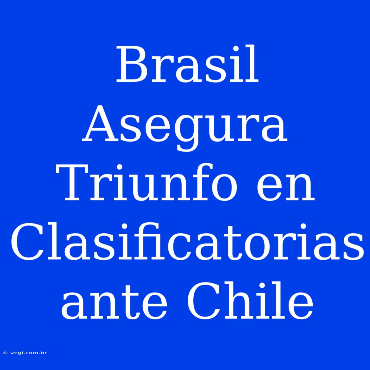 Brasil Asegura Triunfo En Clasificatorias Ante Chile