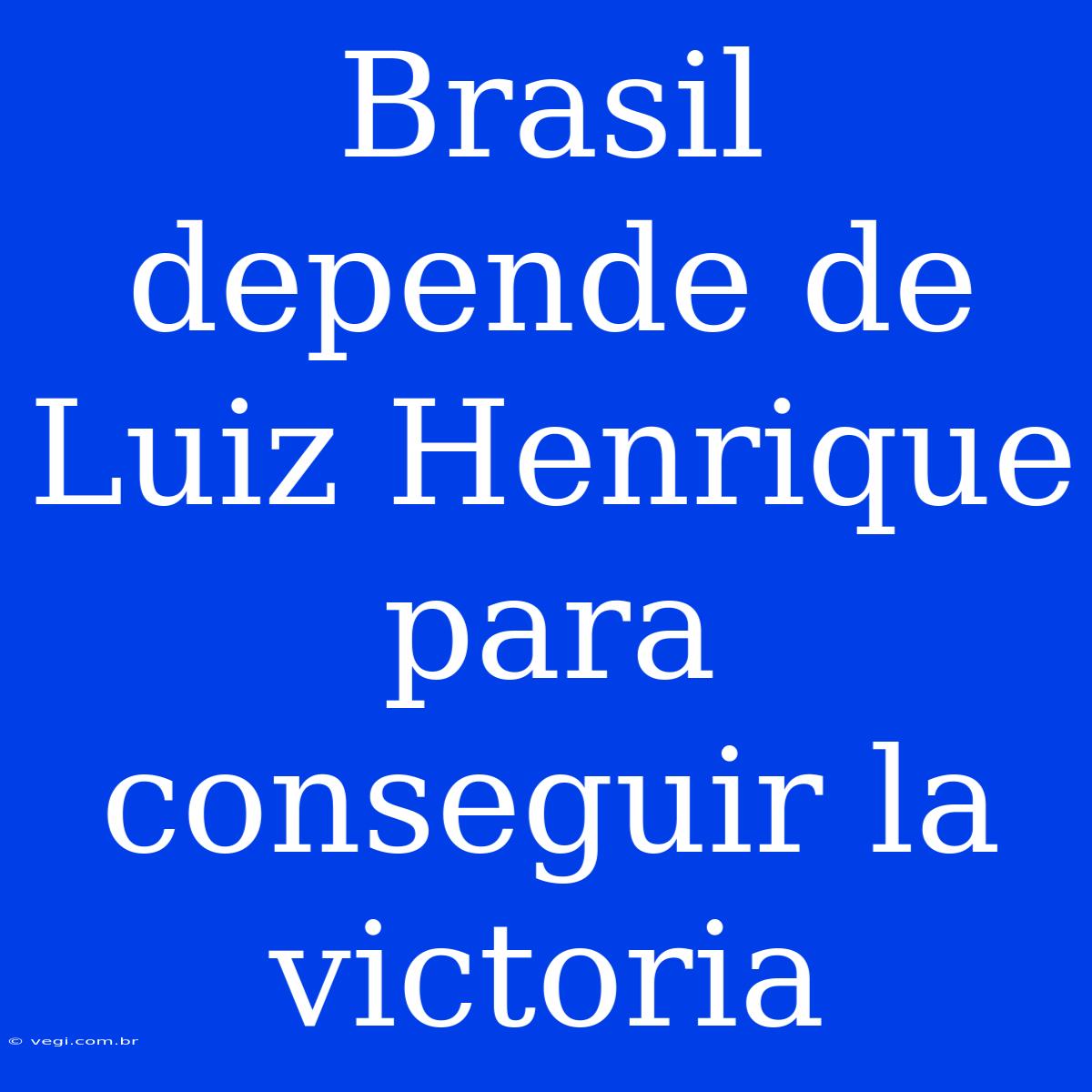 Brasil Depende De Luiz Henrique Para Conseguir La Victoria 