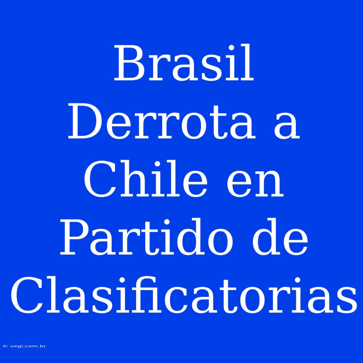 Brasil Derrota A Chile En Partido De Clasificatorias