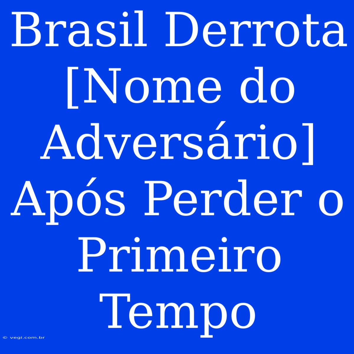 Brasil Derrota [Nome Do Adversário] Após Perder O Primeiro Tempo