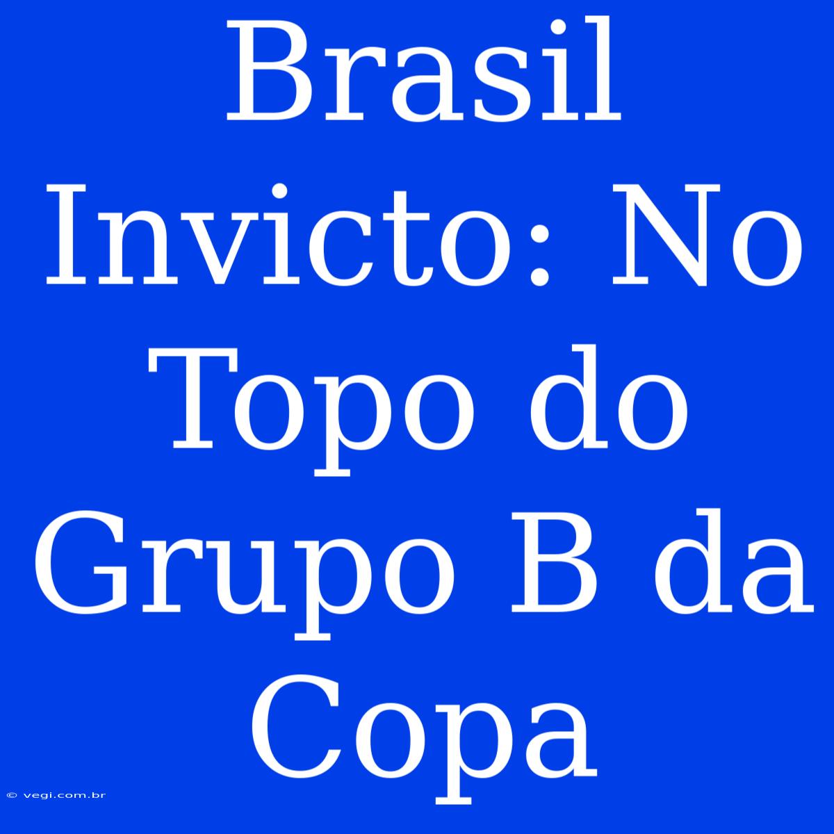 Brasil Invicto: No Topo Do Grupo B Da Copa