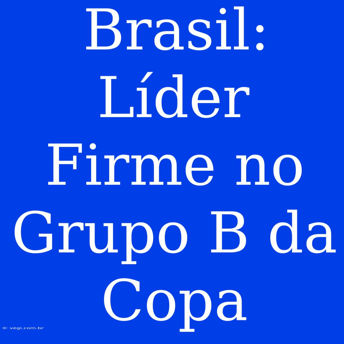 Brasil: Líder Firme No Grupo B Da Copa