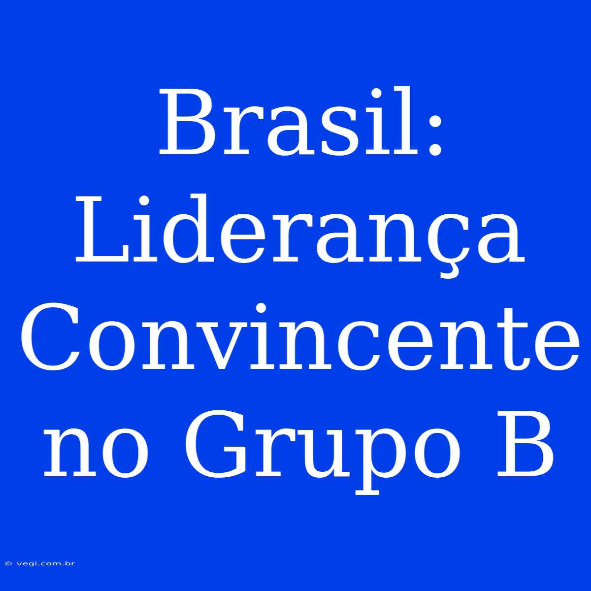 Brasil:  Liderança Convincente No Grupo B 