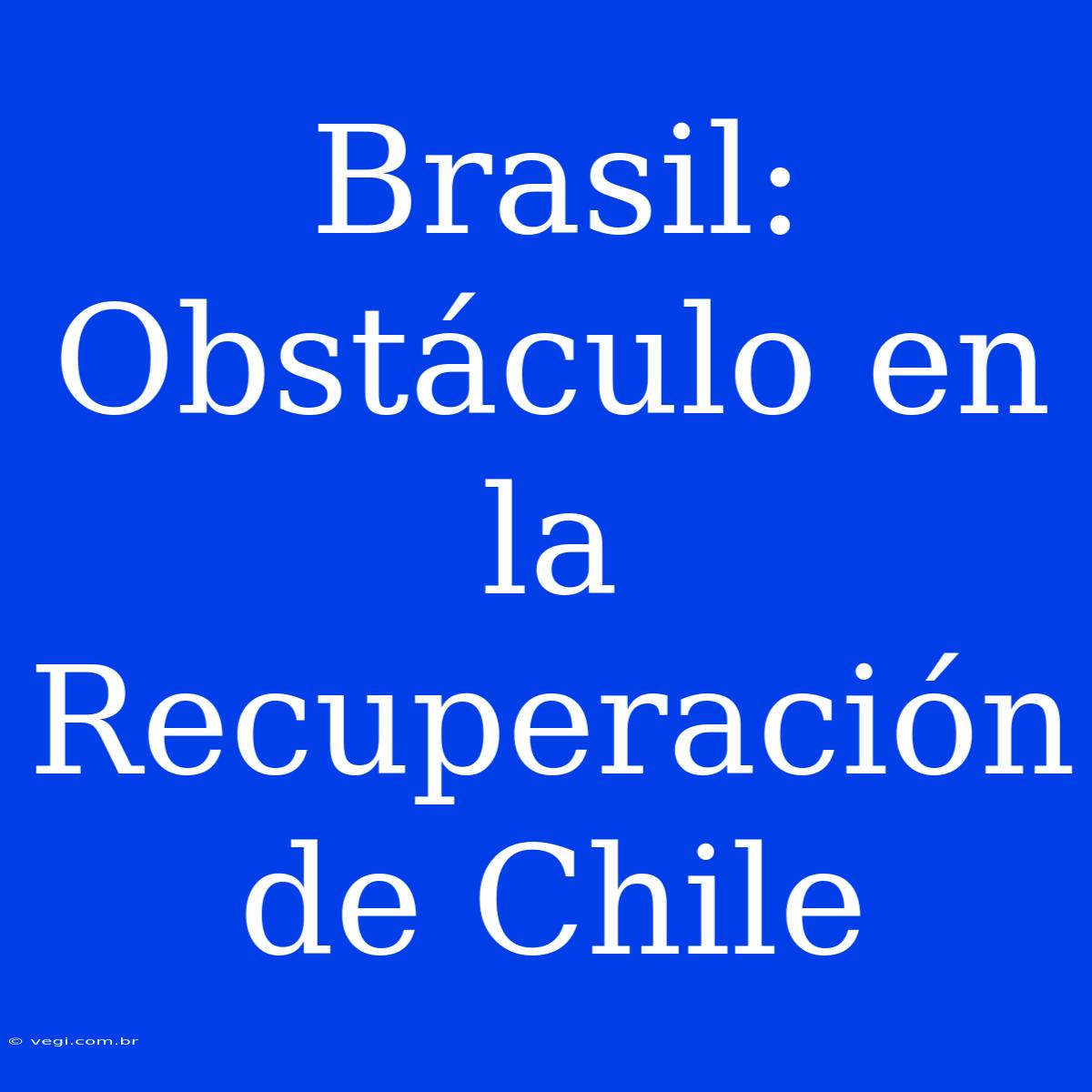 Brasil: Obstáculo En La Recuperación De Chile