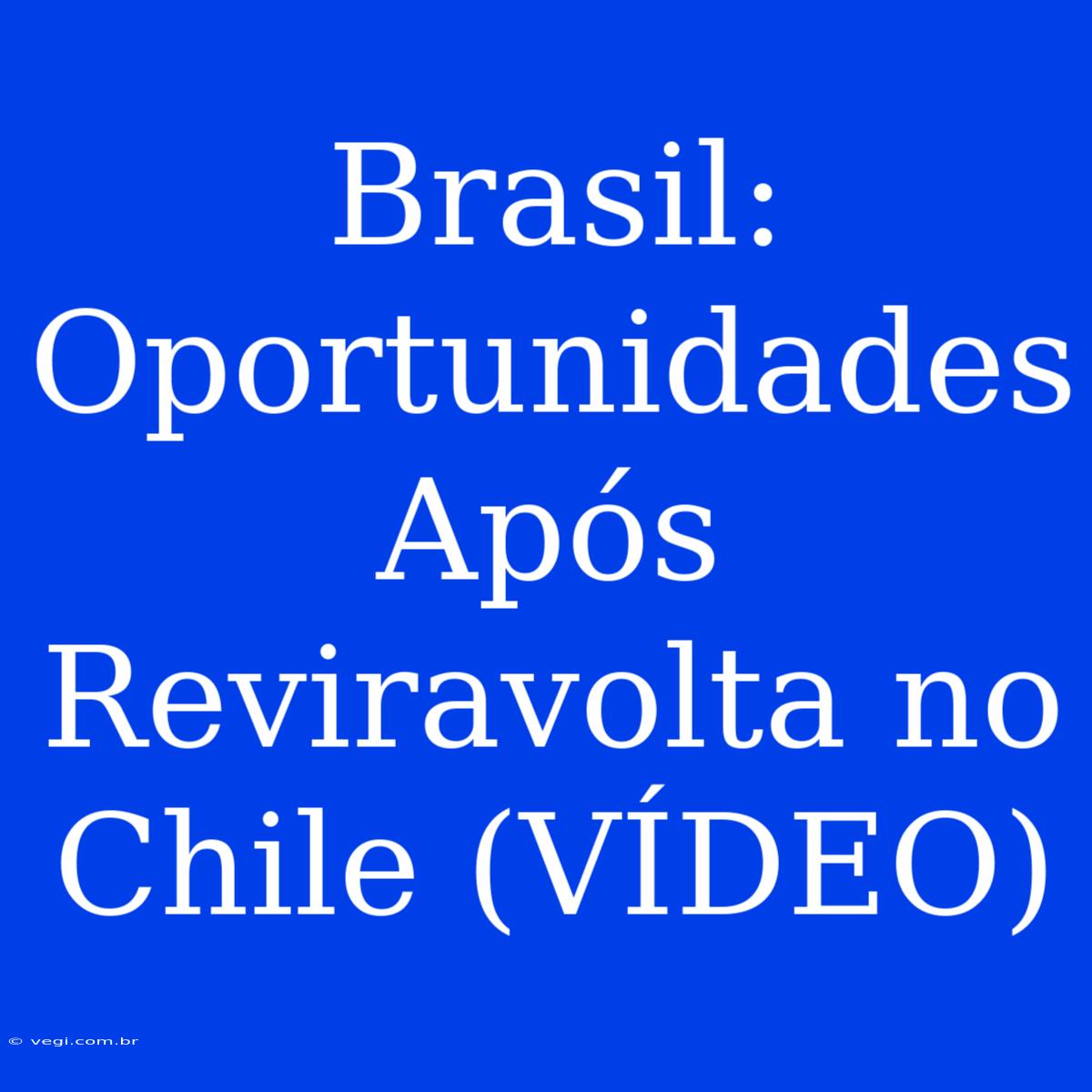 Brasil: Oportunidades Após Reviravolta No Chile (VÍDEO)