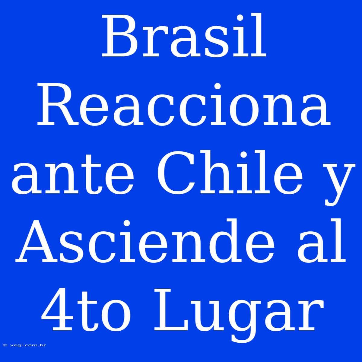 Brasil Reacciona Ante Chile Y Asciende Al 4to Lugar