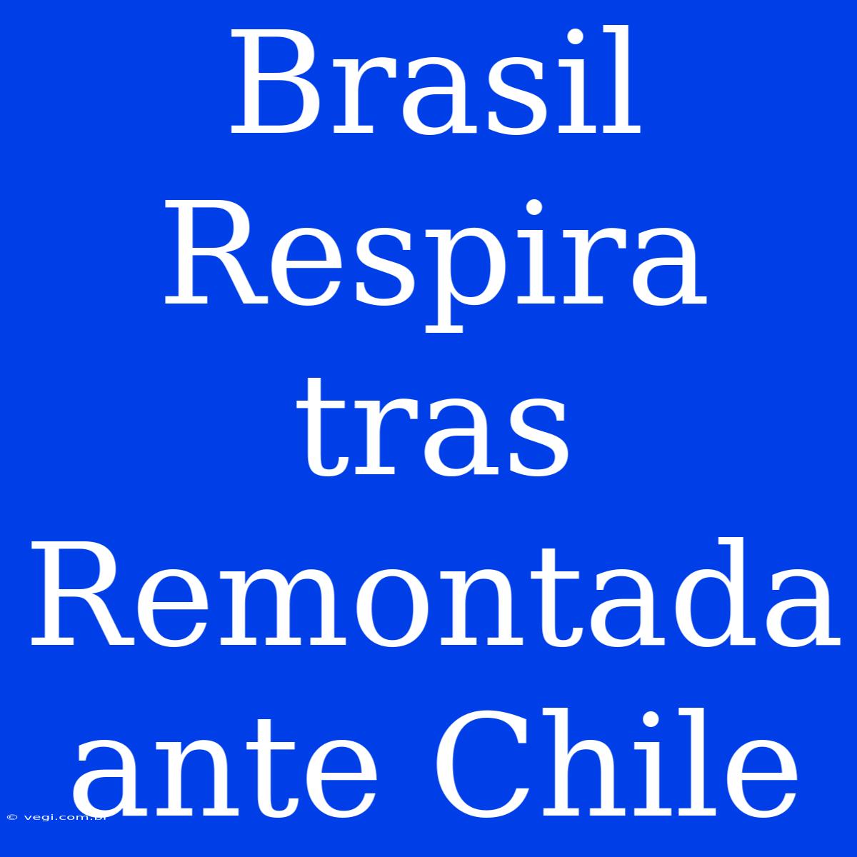 Brasil Respira Tras Remontada Ante Chile