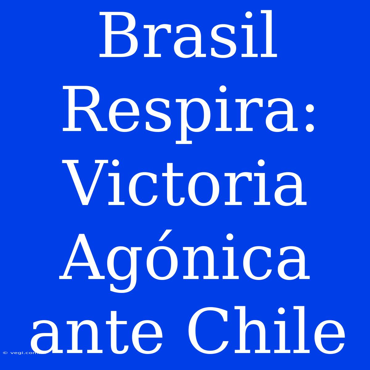 Brasil Respira: Victoria Agónica Ante Chile