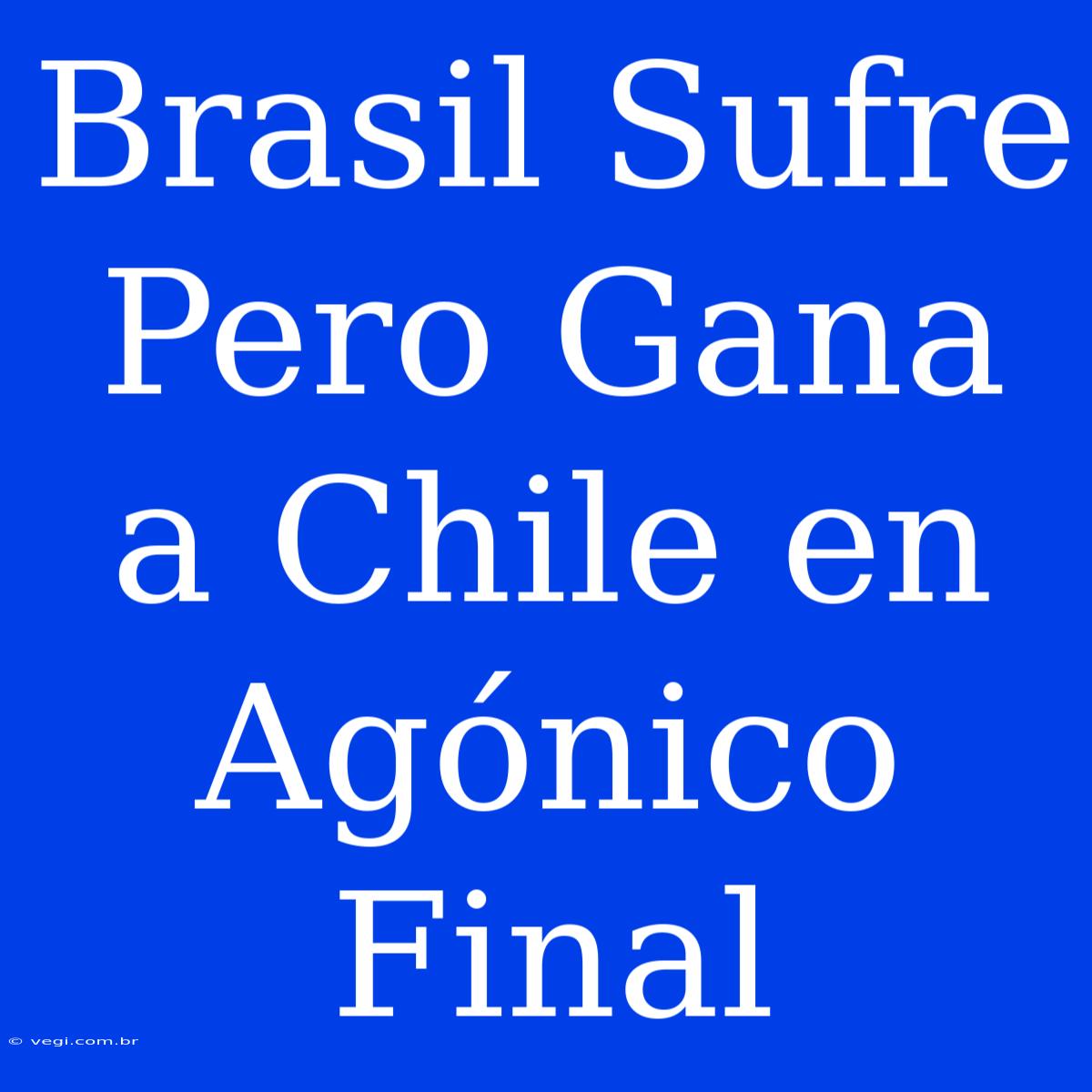 Brasil Sufre Pero Gana A Chile En Agónico Final