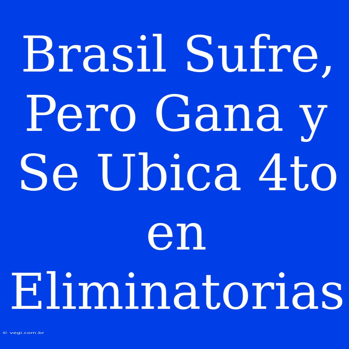 Brasil Sufre, Pero Gana Y Se Ubica 4to En Eliminatorias