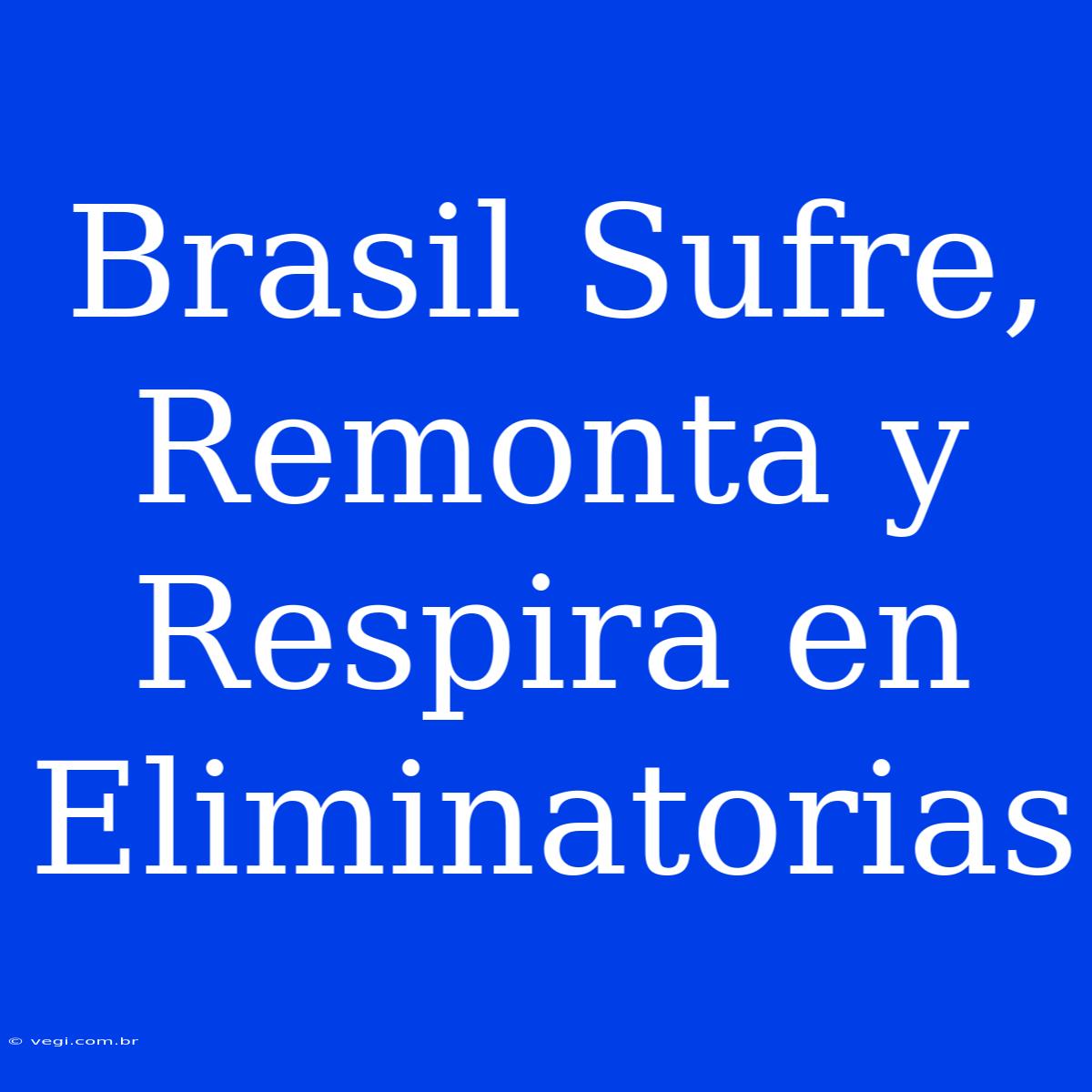 Brasil Sufre, Remonta Y Respira En Eliminatorias