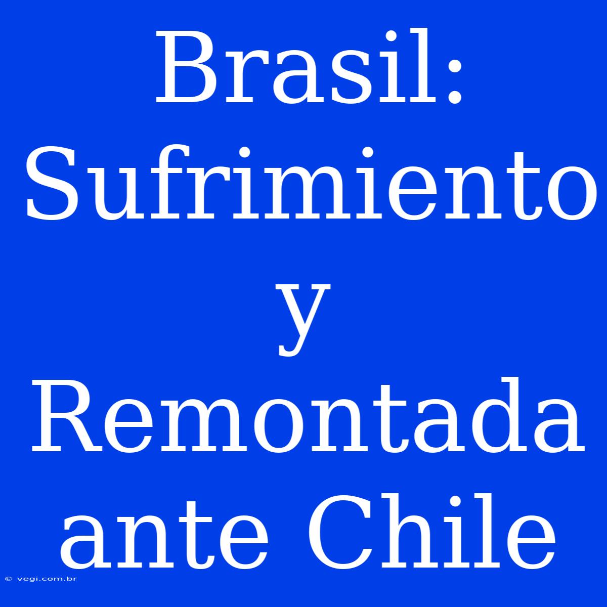 Brasil: Sufrimiento Y Remontada Ante Chile