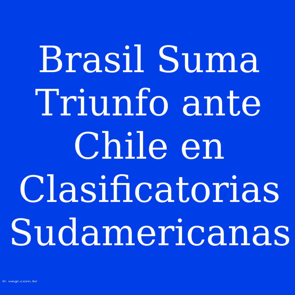 Brasil Suma Triunfo Ante Chile En Clasificatorias Sudamericanas 