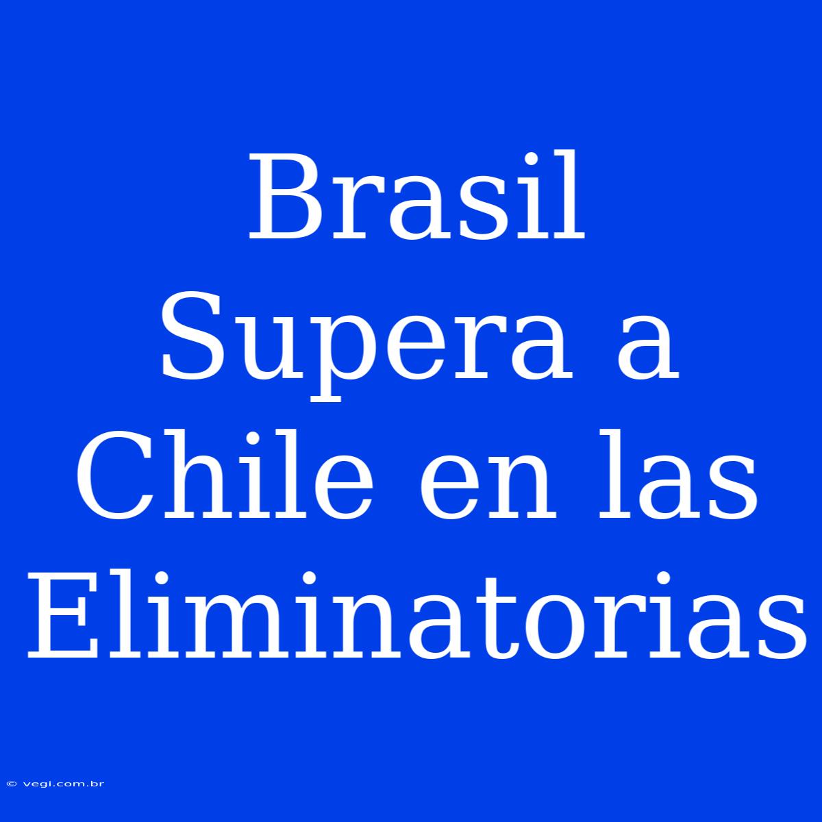 Brasil Supera A Chile En Las Eliminatorias