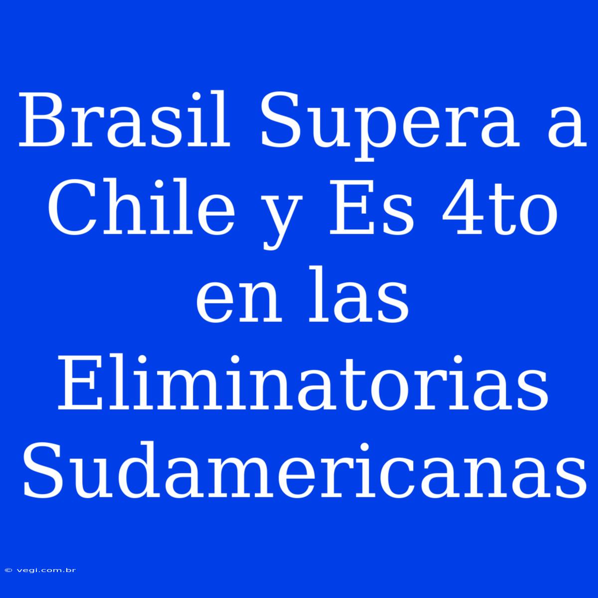 Brasil Supera A Chile Y Es 4to En Las Eliminatorias Sudamericanas