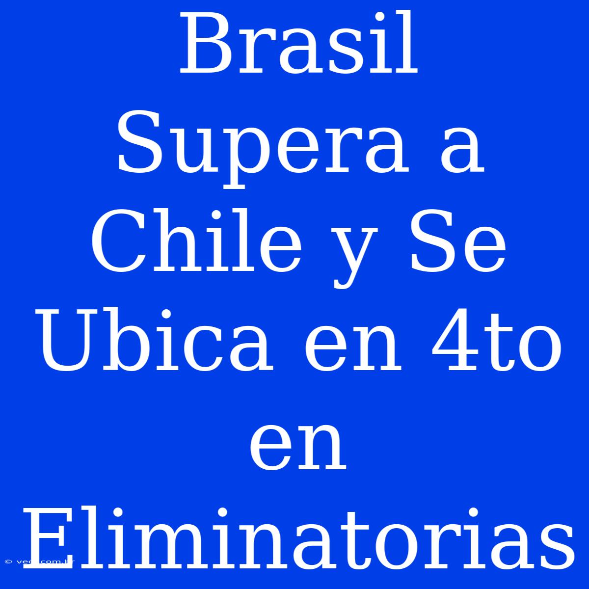 Brasil Supera A Chile Y Se Ubica En 4to En Eliminatorias