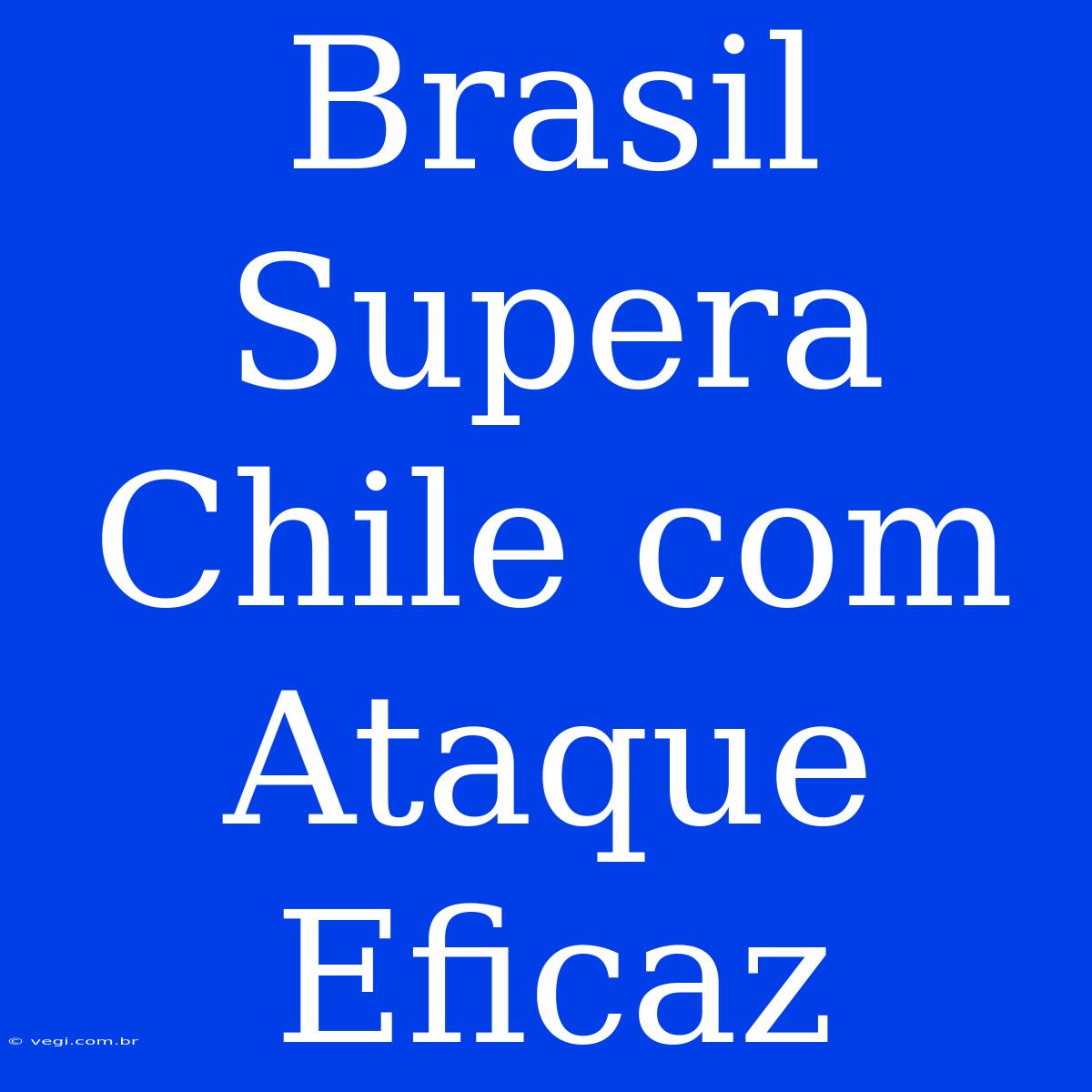 Brasil Supera Chile Com Ataque Eficaz