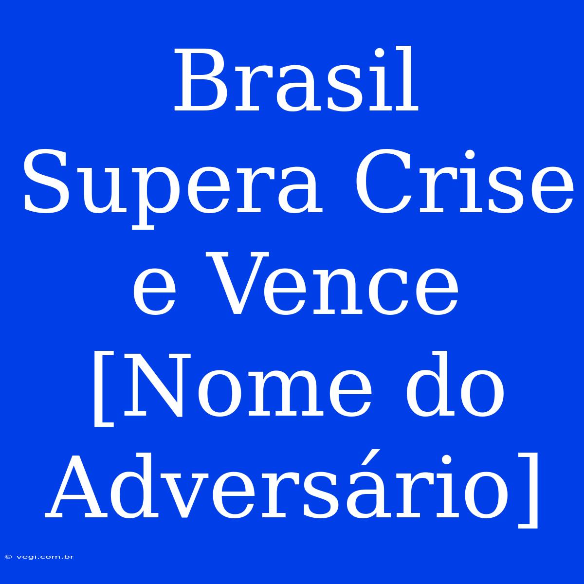 Brasil Supera Crise E Vence [Nome Do Adversário]