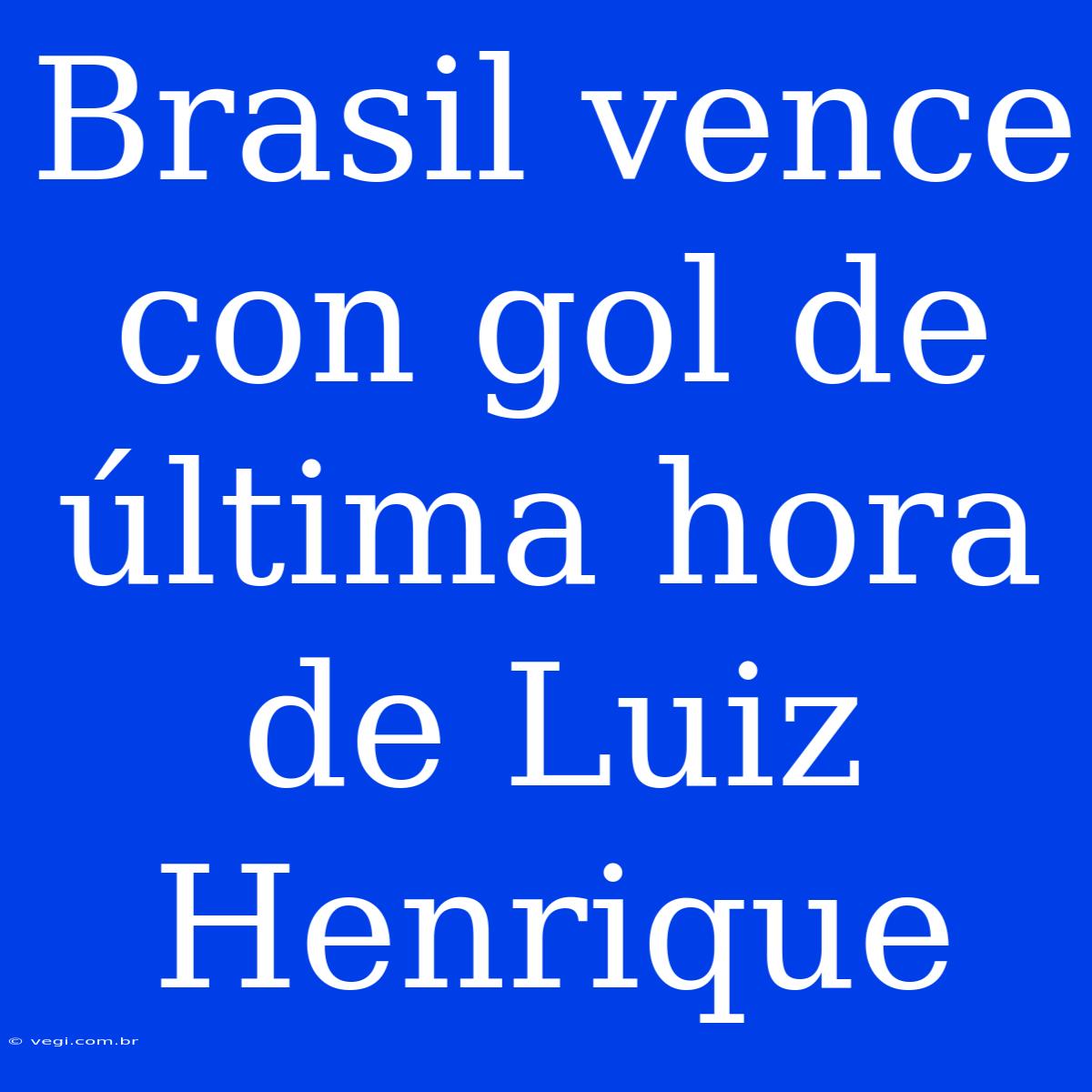 Brasil Vence Con Gol De Última Hora De Luiz Henrique