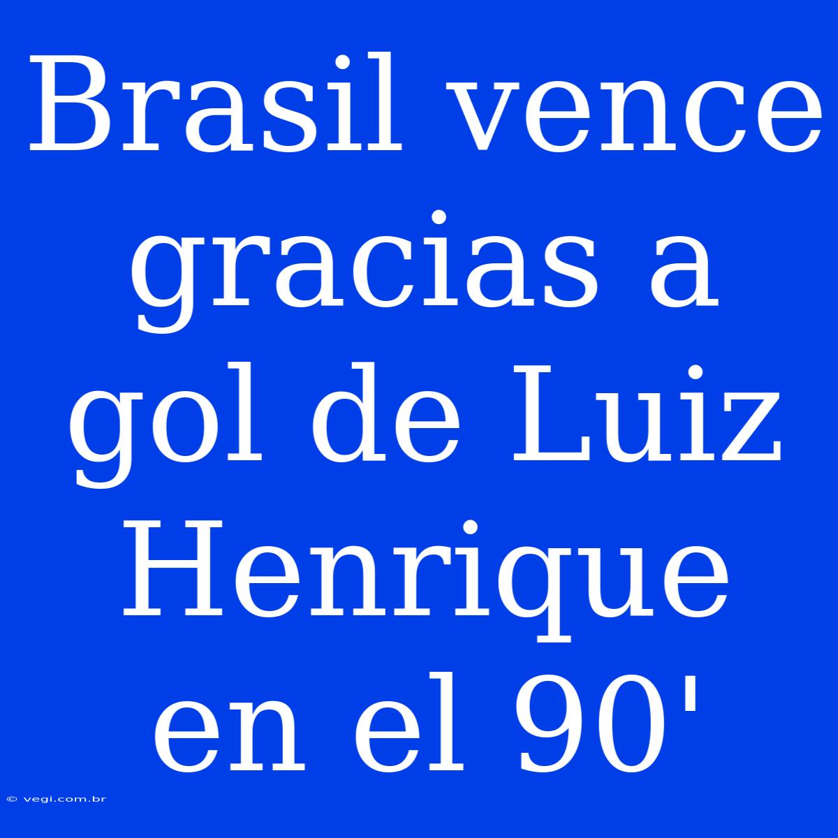 Brasil Vence Gracias A Gol De Luiz Henrique En El 90'