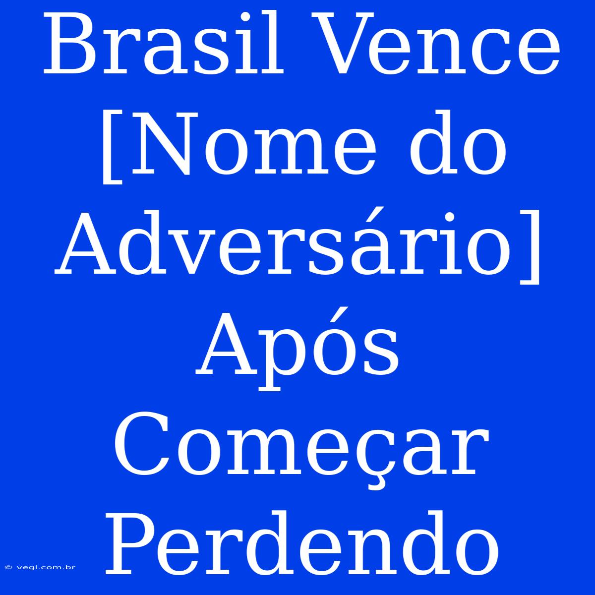 Brasil Vence [Nome Do Adversário] Após Começar Perdendo