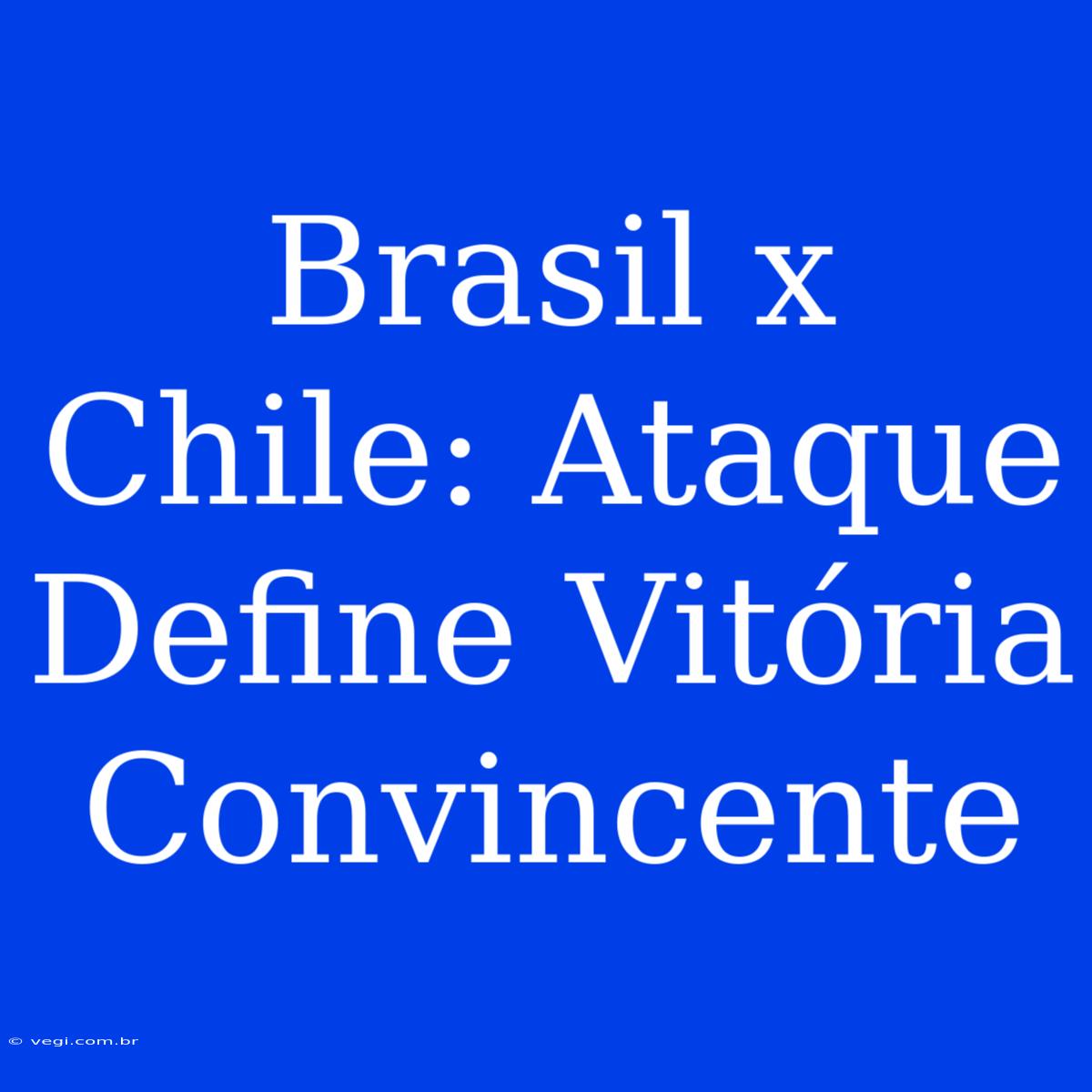 Brasil X Chile: Ataque Define Vitória Convincente