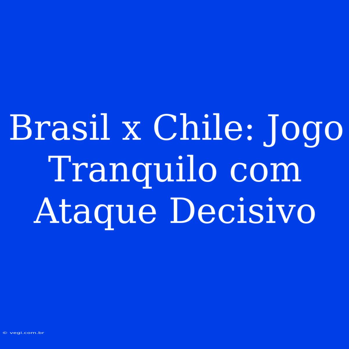 Brasil X Chile: Jogo Tranquilo Com Ataque Decisivo