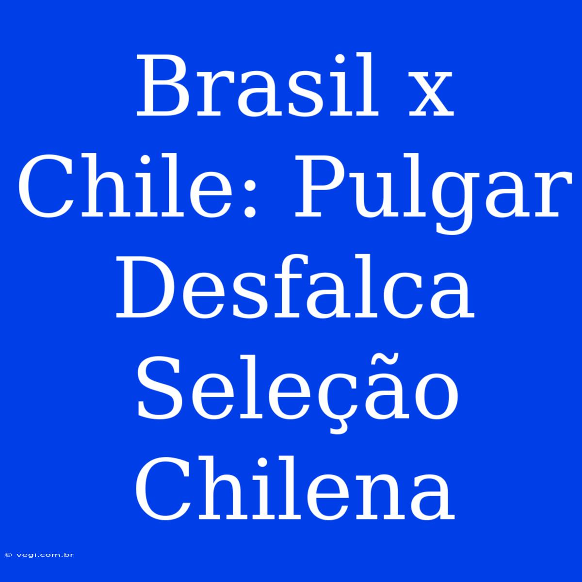 Brasil X Chile: Pulgar Desfalca Seleção Chilena 