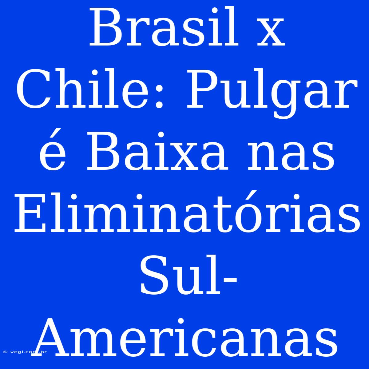 Brasil X Chile: Pulgar É Baixa Nas Eliminatórias Sul-Americanas